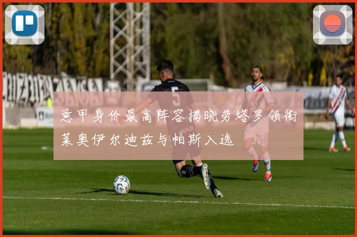 意甲身价最高阵容揭晓劳塔罗领衔莱奥伊尔迪兹与帕斯入选