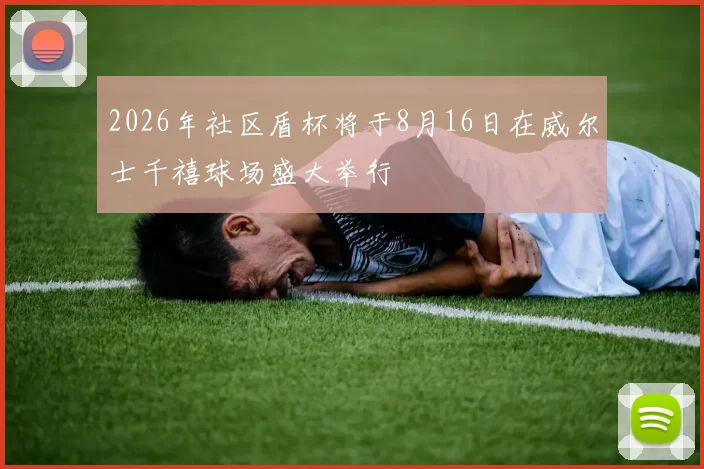 2026年社区盾杯将于8月16日在威尔士千禧球场盛大举行