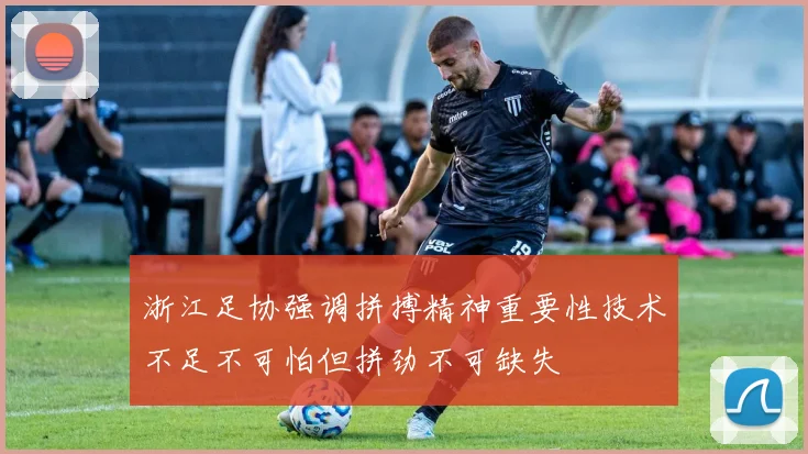 浙江足协强调拼搏精神重要性技术不足不可怕但拼劲不可缺失