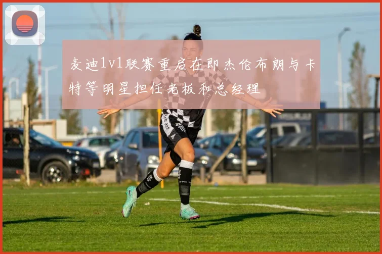 麦迪1v1联赛重启在即杰伦布朗与卡特等明星担任老板和总经理