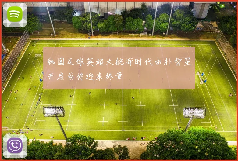 韩国足球英超大航海时代由朴智星开启或将迎来终章