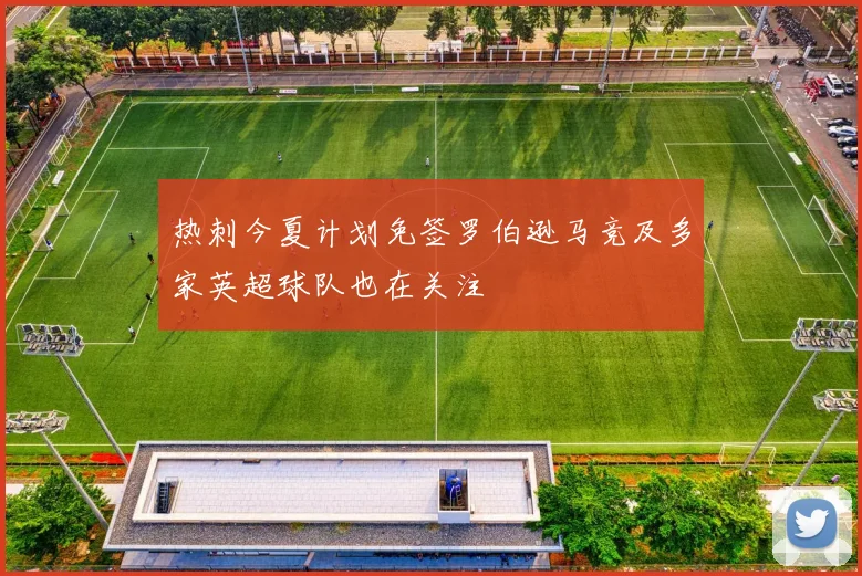 热刺今夏计划免签罗伯逊马竞及多家英超球队也在关注
