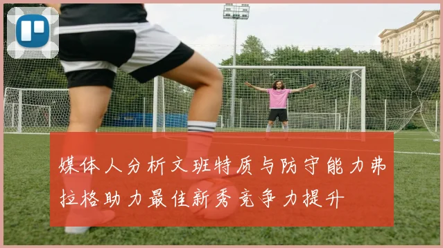 媒体人分析文班特质与防守能力弗拉格助力最佳新秀竞争力提升