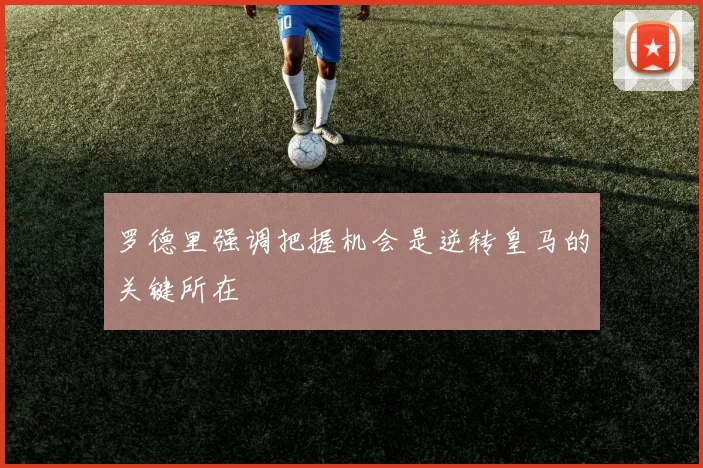 罗德里强调把握机会是逆转皇马的关键所在
