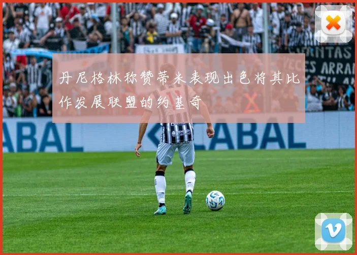 丹尼格林称赞蒂米表现出色将其比作发展联盟的约基奇