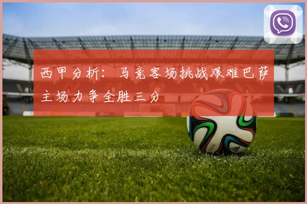 西甲分析：马竞客场挑战艰难巴萨主场力争全胜三分