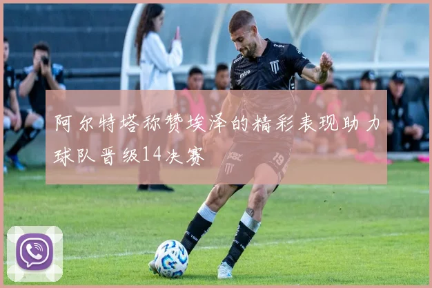 阿尔特塔称赞埃泽的精彩表现助力球队晋级14决赛