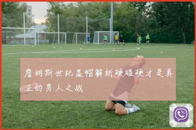 詹姆斯世纪盖帽解析硬碰硬才是真正的男人之战