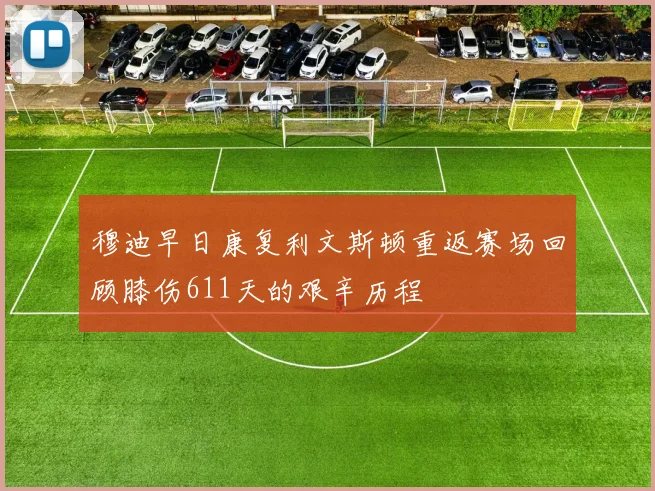 穆迪早日康复利文斯顿重返赛场回顾膝伤611天的艰辛历程