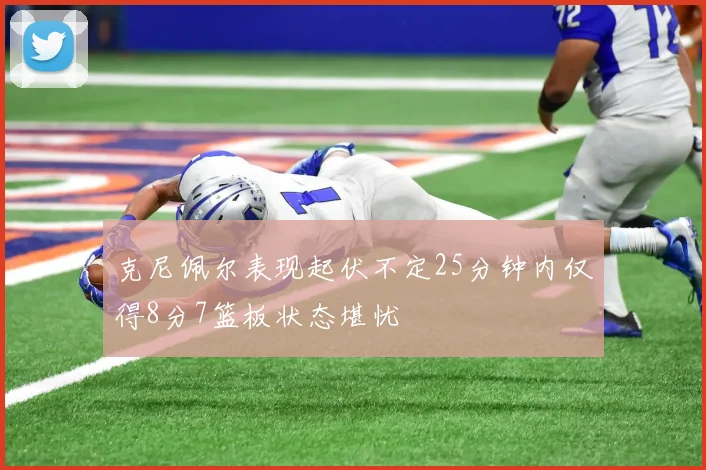 克尼佩尔表现起伏不定25分钟内仅得8分7篮板状态堪忧