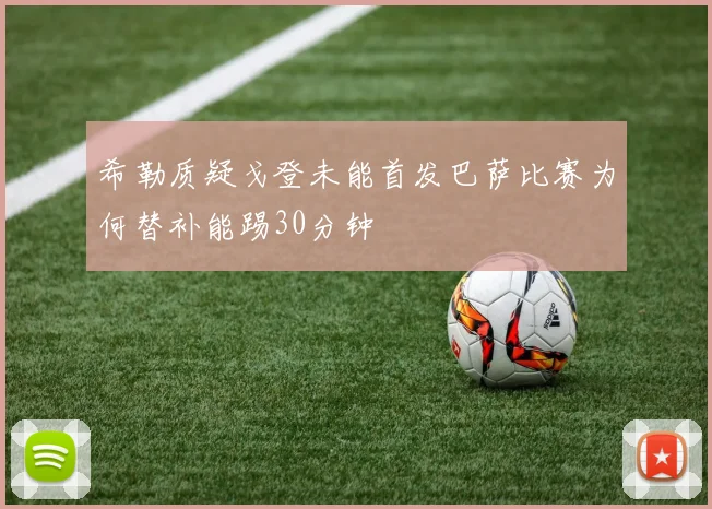希勒质疑戈登未能首发巴萨比赛为何替补能踢30分钟