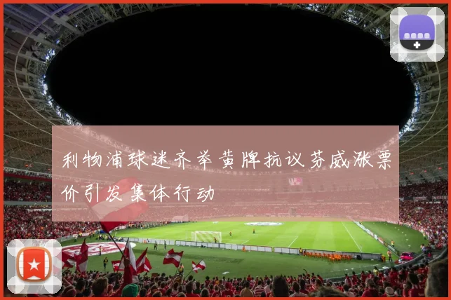 利物浦球迷齐举黄牌抗议芬威涨票价引发集体行动