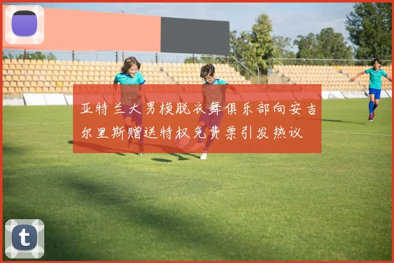 亚特兰大男模脱衣舞俱乐部向安吉尔里斯赠送特权免费票引发热议