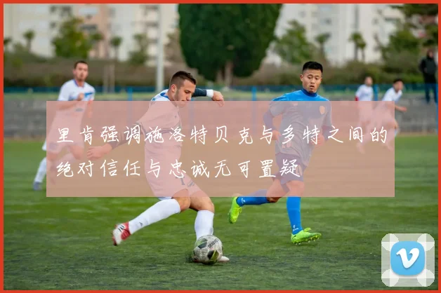 里肯强调施洛特贝克与多特之间的绝对信任与忠诚无可置疑
