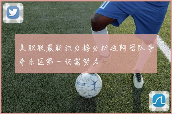 美职联最新积分榜分析迈阿密队争夺东区第一仍需努力