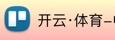 开云·体育-中国一站式服务平台 Logo